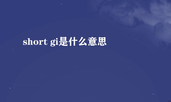 short gi是什么意思