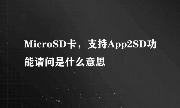 MicroSD卡，支持App2SD功能请问是什么意思