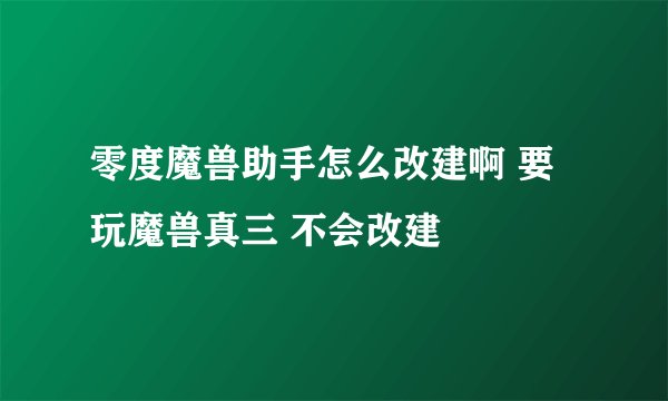零度魔兽助手怎么改建啊 要玩魔兽真三 不会改建