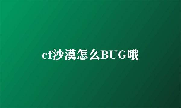 cf沙漠怎么BUG哦