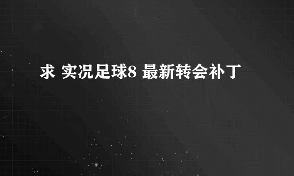 求 实况足球8 最新转会补丁
