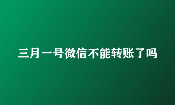三月一号微信不能转账了吗
