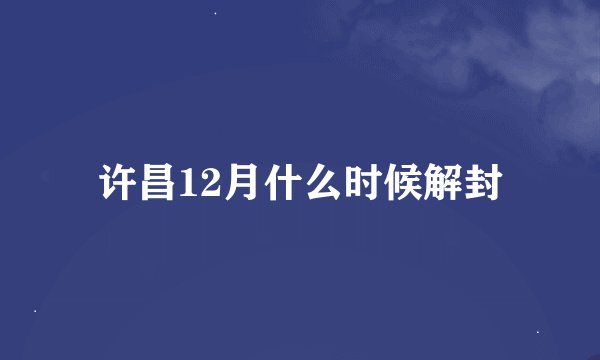 许昌12月什么时候解封