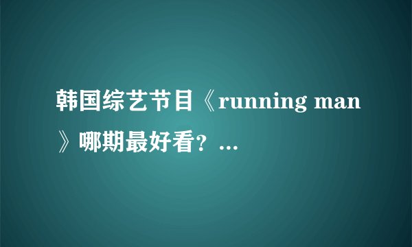 韩国综艺节目《running man》哪期最好看？来中国的是哪几期