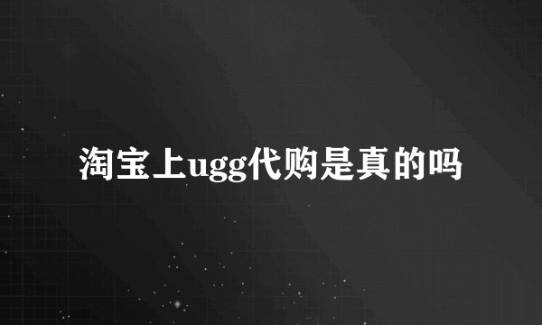 淘宝上ugg代购是真的吗