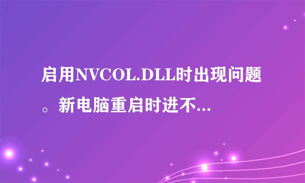 启用NVCOL.DLL时出现问题。新电脑重启时进不去开机时显示屏不亮为什么？