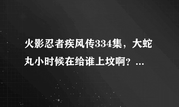 火影忍者疾风传334集，大蛇丸小时候在给谁上坟啊？？？？？