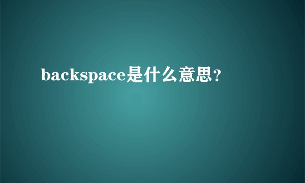 backspace是什么意思？