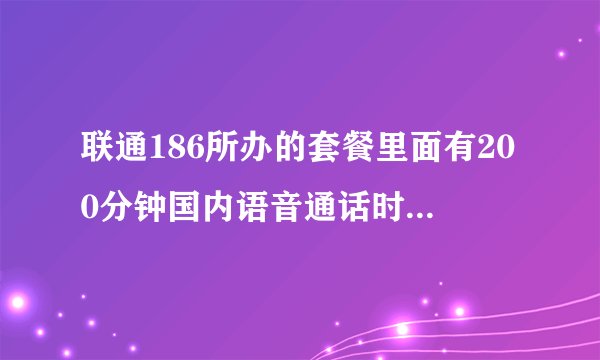 联通186所办的套餐里面有200分钟国内语音通话时长是什么意思？每月都有吗？