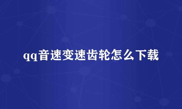 qq音速变速齿轮怎么下载
