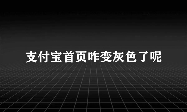 支付宝首页咋变灰色了呢