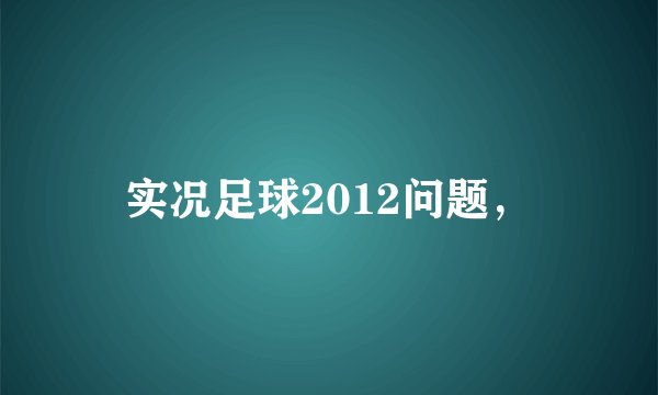实况足球2012问题，