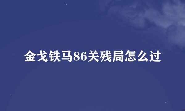 金戈铁马86关残局怎么过