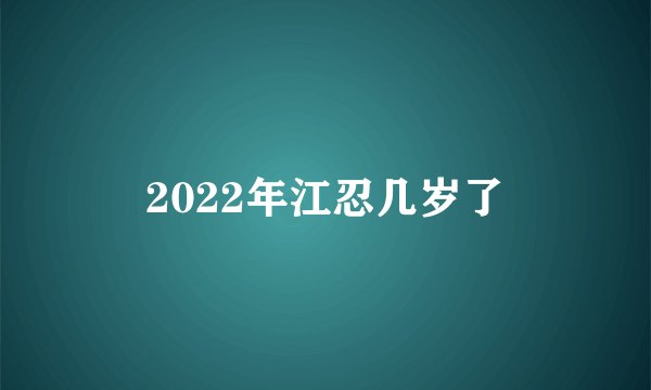 2022年江忍几岁了