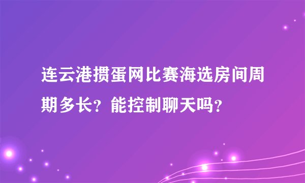 连云港掼蛋网比赛海选房间周期多长？能控制聊天吗？