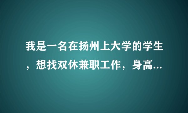 我是一名在扬州上大学的学生，想找双休兼职工作，身高170，体重53KG，想找平面模特之类的兼职，谢谢！