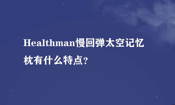 Healthman慢回弹太空记忆枕有什么特点？