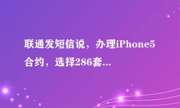 联通发短信说，办理iPhone5合约，选择286套餐，免费用一年，怎么回事，求详解。