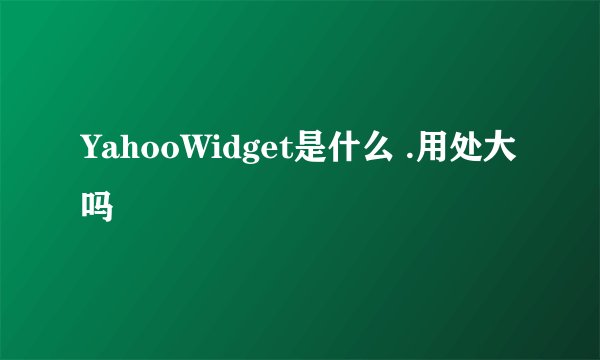YahooWidget是什么 .用处大吗