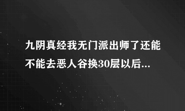 九阴真经我无门派出师了还能不能去恶人谷换30层以后的寒冰真气？
