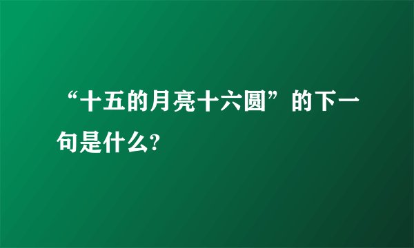 “十五的月亮十六圆”的下一句是什么?