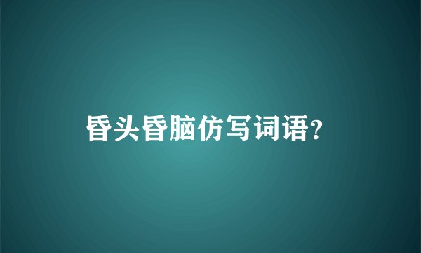 昏头昏脑仿写词语？