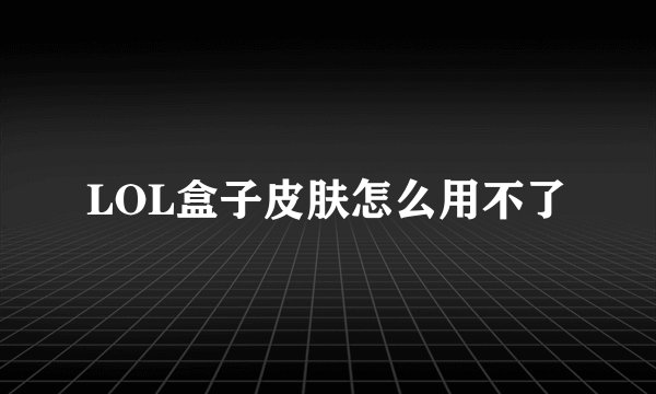 LOL盒子皮肤怎么用不了