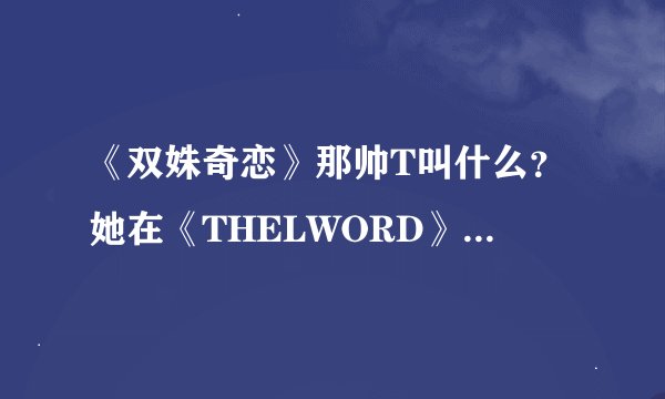 《双姝奇恋》那帅T叫什么？她在《THELWORD》里扮演角色了吗？