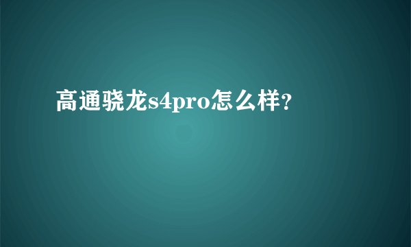 高通骁龙s4pro怎么样？