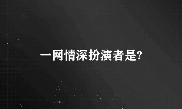 一网情深扮演者是?