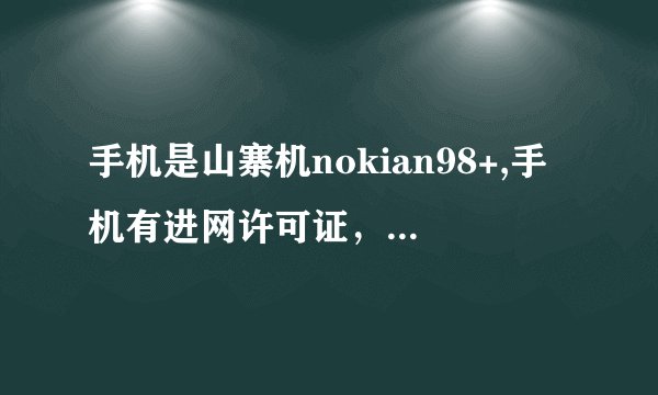 手机是山寨机nokian98+,手机有进网许可证，但没有登陆器，也无法彩信，那位高手可以帮我！？