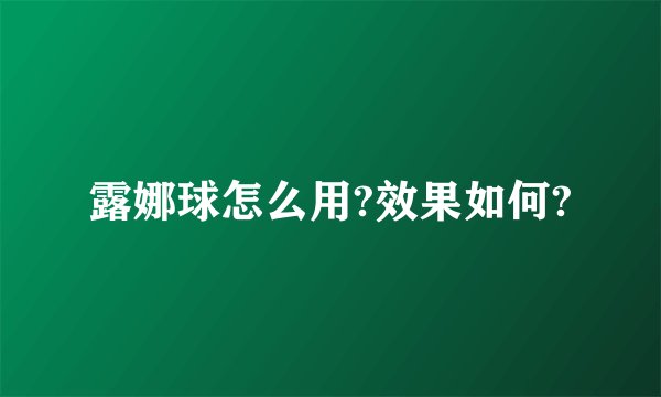 露娜球怎么用?效果如何?