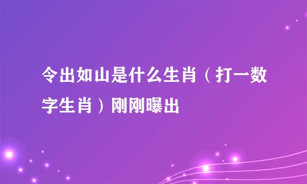 令出如山是什么生肖（打一数字生肖）刚刚曝出