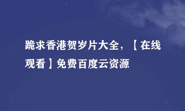 跪求香港贺岁片大全，【在线观看】免费百度云资源