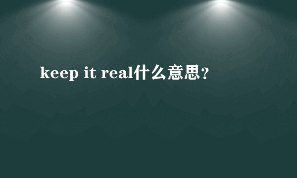 keep it real什么意思？
