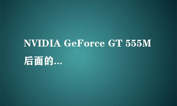 NVIDIA GeForce GT 555M后面的555m是什么意思?