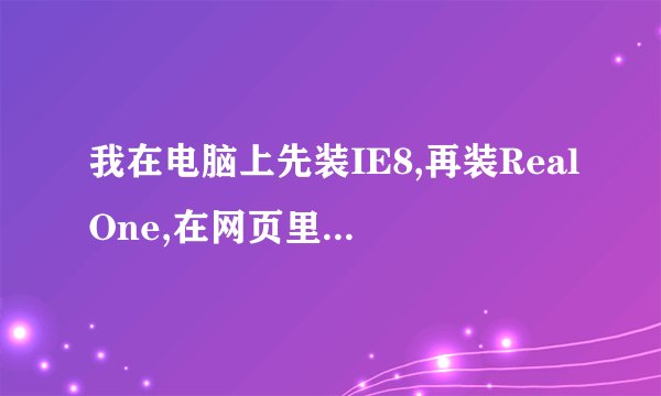 我在电脑上先装IE8,再装RealOne,在网页里调用不了RealOne的解码器