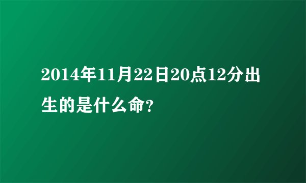 2014年11月22日20点12分出生的是什么命？