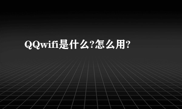 QQwifi是什么?怎么用?