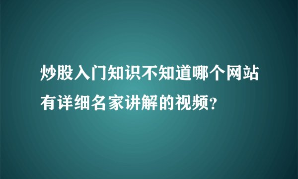 炒股入门知识不知道哪个网站有详细名家讲解的视频？