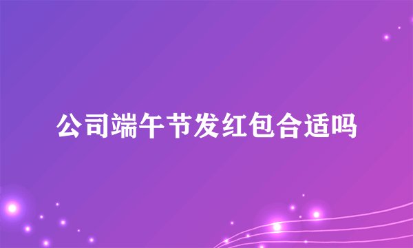 公司端午节发红包合适吗