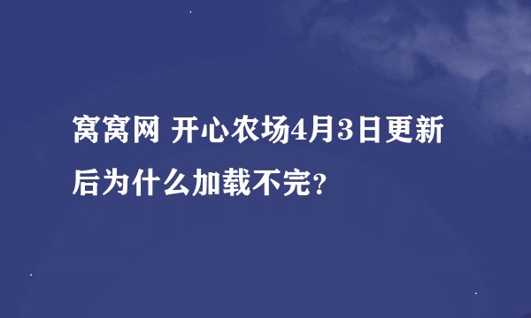 窝窝网 开心农场4月3日更新后为什么加载不完？