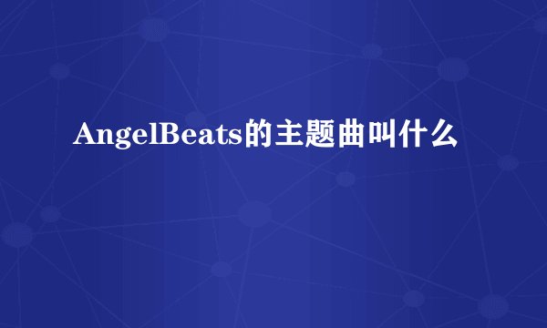 AngelBeats的主题曲叫什么