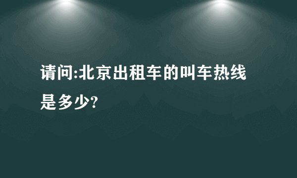 请问:北京出租车的叫车热线是多少?