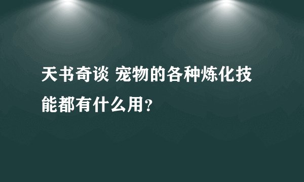 天书奇谈 宠物的各种炼化技能都有什么用？