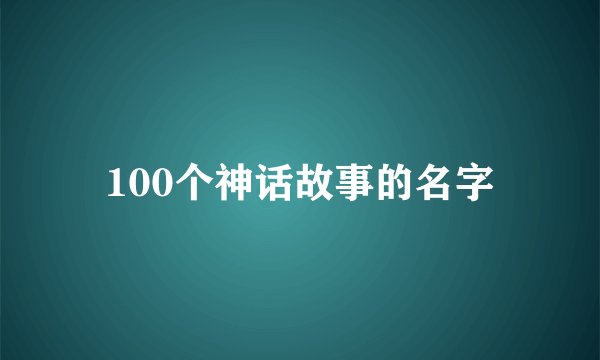 100个神话故事的名字