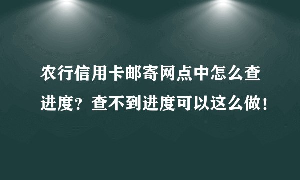 农行信用卡邮寄网点中怎么查进度？查不到进度可以这么做！