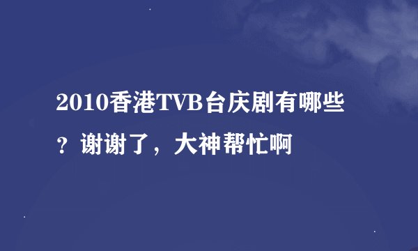 2010香港TVB台庆剧有哪些？谢谢了，大神帮忙啊