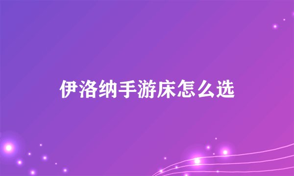 伊洛纳手游床怎么选