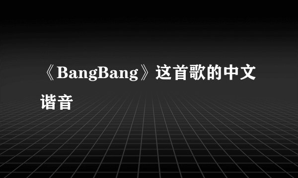 《BangBang》这首歌的中文谐音